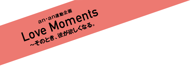 anan連動企画 Love Moments ～そのとき、彼が欲しくなる。特設ページ